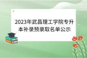 2023年武昌理工学院专升本补录预录取名单公示