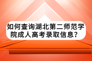 如何查询湖北第二师范学院成人高考录取信息？