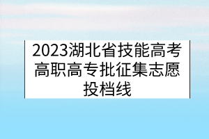 2023湖北省技能高考高职高专批征集志愿投档线
