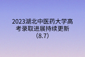 2023湖北中医药大学高考录取进展持续更新(8.7) 2023湖北中医药大学高考录取进展持续更新(8.7)