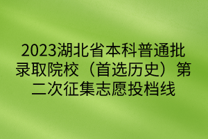 2023湖北省本科普通批录取院校（首选历史）第二次征集志愿投档线