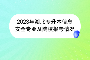 2023年湖北专升本信息安全专业及院校报考情况