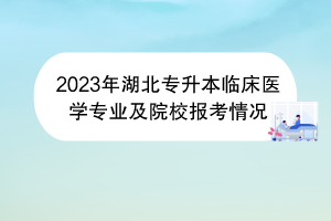 2023年湖北专升本临床医学专业及院校报考情况