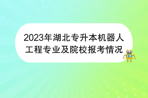 2023年湖北专升本机器人工程专业及院校报考情况