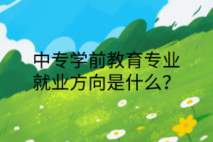 中专学前教育专业就业方向是什么？