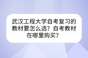 武汉工程大学自考复习的教材要怎么选？自考教材在哪里购买？
