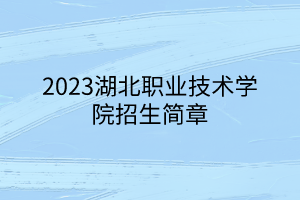 2023湖北职业技术学院招生简章