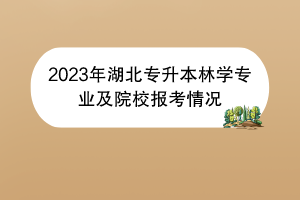 2023年湖北专升本林学专业及院校报考情况