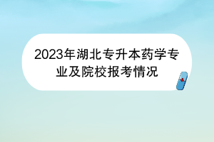 2023年湖北专升本药学专业及院校报考情况