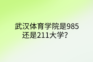 武汉体育学院是985还是211大学？