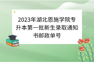 2023年湖北恩施学院专升本第一批新生录取通知书邮政单号