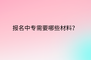 报名中专需要哪些材料？