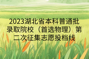 2023湖北省本科普通批录取院校（首选物理）第二次征集志愿投档线