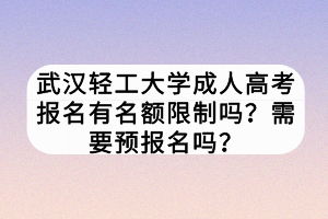 武汉轻工大学成人高考报名有名额限制吗？需要预报名吗？