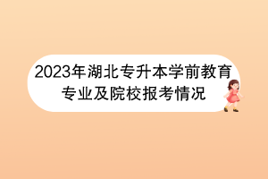 2023年湖北专升本学前教育专业及院校报考情况