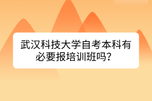 武汉科技大学自考本科有必要报培训班吗？