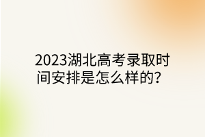 2023湖北高考录取时间安排是怎么样的？