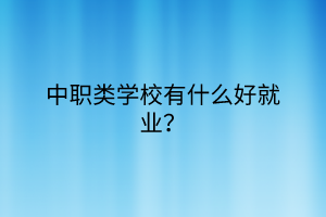 中职类学校有什么好就业？