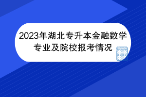 2023年湖北专升本金融数学专业及院校报考情况