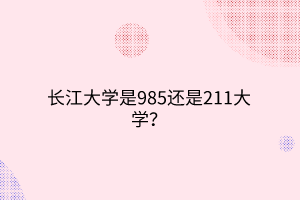 长江大学是985还是211大学？