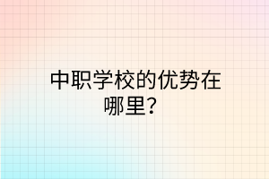 中职学校的优势在哪里？