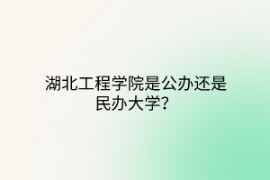 湖北工程学院是公办还是民办大学？