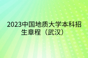 2023中国地质大学本科招生章程（武汉）