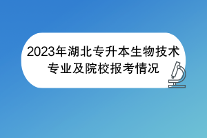 2023年湖北专升本生物技术专业及院校报考情况