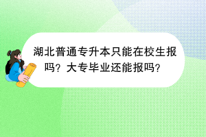 湖北普通专升本只能在校生报吗？大专毕业还能报吗？