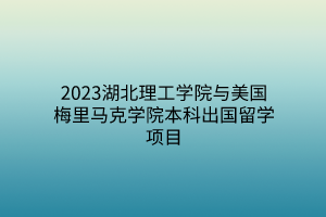 2023湖北理工学院与美国梅里马克学院本科出国留学项目