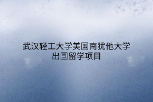 武汉轻工大学美国南犹他大学出国留学项目