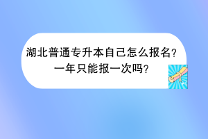 湖北普通专升本自己怎么报名？一年只能报一次吗？