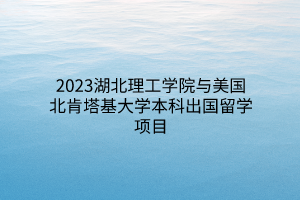 2023湖北理工学院与美国北肯塔基大学本科出国留学项目