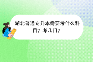 湖北普通专升本需要考什么科目？考几门？