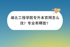 湖北工程学院专升本官网怎么找？专业有哪些？