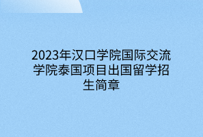 2023年汉口学院国际交流学院泰国项目出国留学招生简章