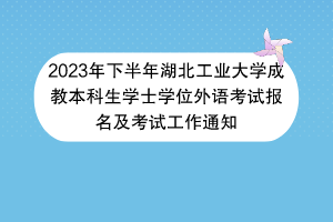 2023年下半年湖北工业大学成教本科生学士学位外语考试报名及考试工作通知