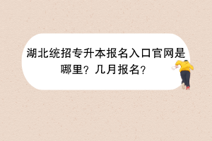 湖北统招专升本报名入口官网是哪里？几月报名？