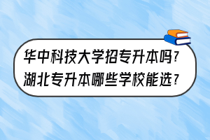 华中科技大学招专升本吗？湖北专升本哪些学校能选？