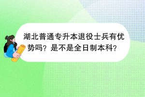 湖北普通专升本退役士兵有优势吗？是不是全日制本科？