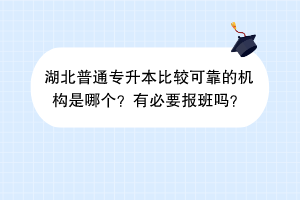 湖北普通专升本比较可靠的机构是哪个？有必要报班吗？