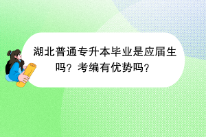 湖北普通专升本毕业是应届生吗？考编有优势吗？