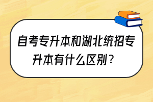 自考专升本和湖北统招专升本有什么区别？