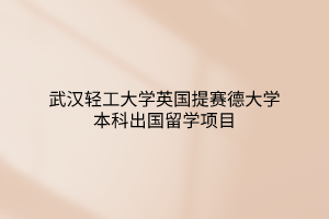 武汉轻工大学英国提赛德大学本科出国留学项目