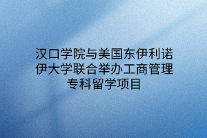汉口学院与美国东伊利诺伊大学联合举办工商管理专科留学项目