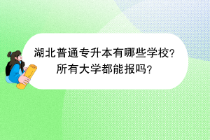 湖北普通专升本有哪些学校？所有大学都能报吗？