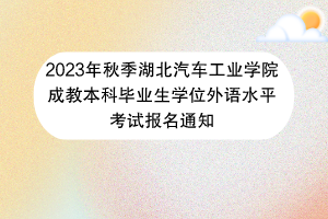 2023年秋季湖北汽车工业学院成教本科毕业生学位外语水平考试报名通知42