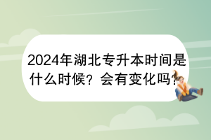 2024年湖北专升本时间是什么时候？会有变化吗？