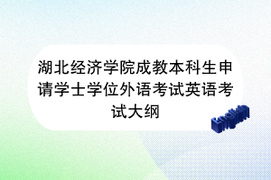 湖北经济学院成教本科生申请学士学位外语考试英语考试大纲