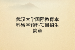 武汉大学国际教育本科留学预科项目招生简章